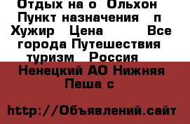 Отдых на о. Ольхон › Пункт назначения ­ п. Хужир › Цена ­ 600 - Все города Путешествия, туризм » Россия   . Ненецкий АО,Нижняя Пеша с.